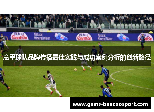 意甲球队品牌传播最佳实践与成功案例分析的创新路径 意甲球队品牌传播最佳实践与成功案例分析的创新路径