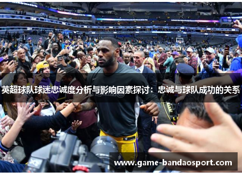 英超球队球迷忠诚度分析与影响因素探讨：忠诚与球队成功的关系