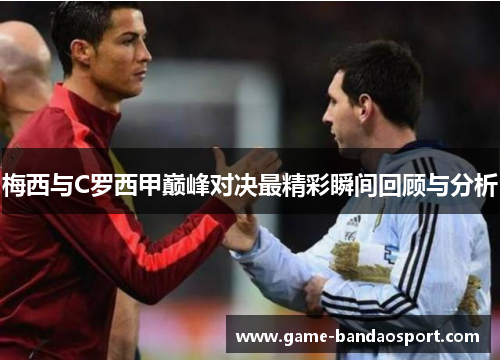 梅西与C罗西甲巅峰对决最精彩瞬间回顾与分析