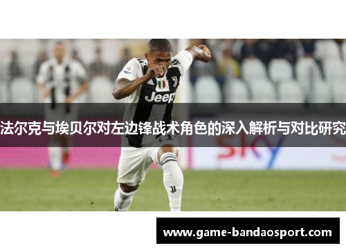 法尔克与埃贝尔对左边锋战术角色的深入解析与对比研究