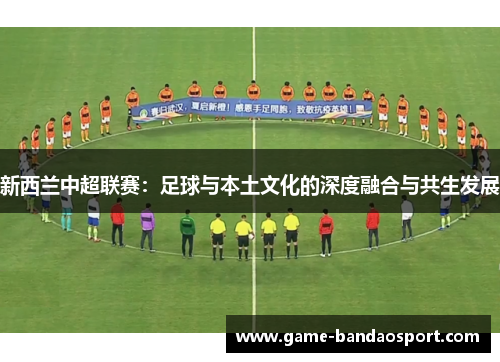 新西兰中超联赛：足球与本土文化的深度融合与共生发展
