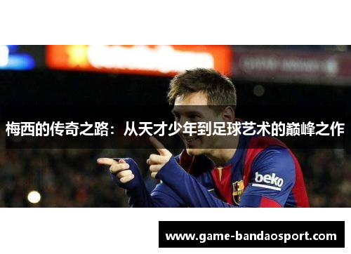 梅西的传奇之路：从天才少年到足球艺术的巅峰之作