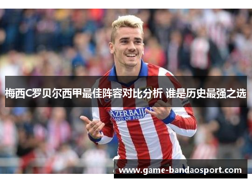 梅西C罗贝尔西甲最佳阵容对比分析 谁是历史最强之选