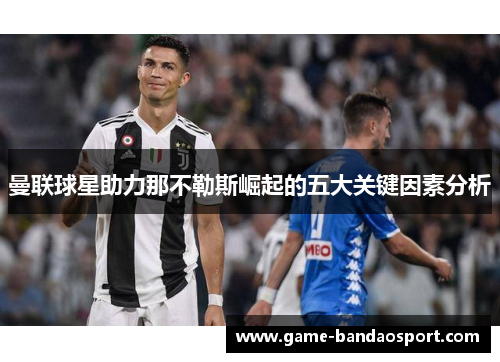 曼联球星助力那不勒斯崛起的五大关键因素分析