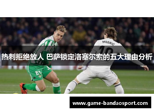 热刺拒绝放人 巴萨锁定洛塞尔索的五大理由分析