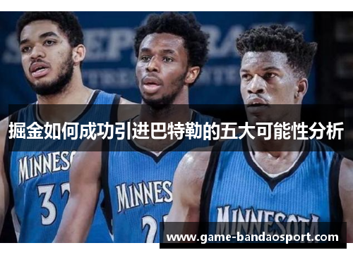 掘金如何成功引进巴特勒的五大可能性分析