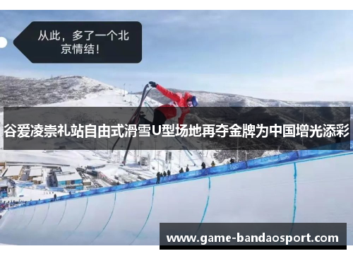 谷爱凌崇礼站自由式滑雪U型场地再夺金牌为中国增光添彩