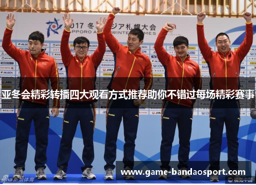 亚冬会精彩转播四大观看方式推荐助你不错过每场精彩赛事