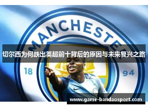 切尔西为何跌出英超前十背后的原因与未来复兴之路