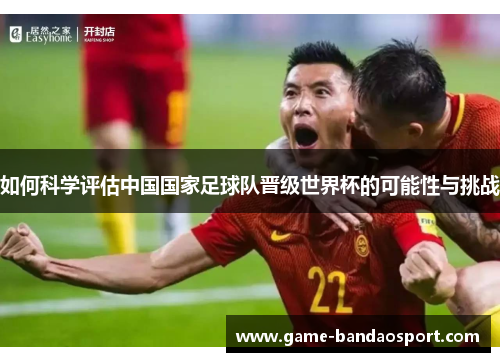 如何科学评估中国国家足球队晋级世界杯的可能性与挑战