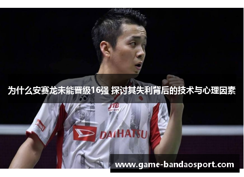 为什么安赛龙未能晋级16强 探讨其失利背后的技术与心理因素