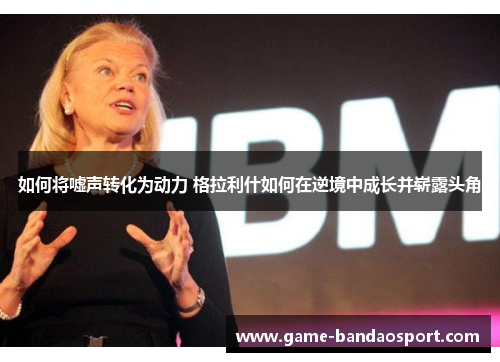 如何将嘘声转化为动力 格拉利什如何在逆境中成长并崭露头角