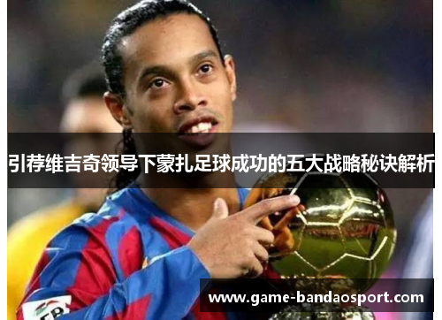 引荐维吉奇领导下蒙扎足球成功的五大战略秘诀解析