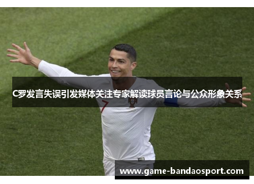 C罗发言失误引发媒体关注专家解读球员言论与公众形象关系