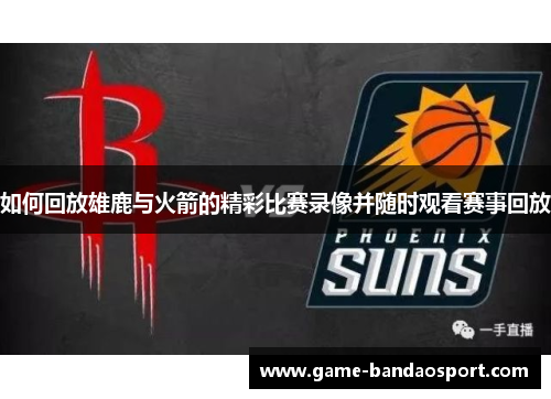 如何回放雄鹿与火箭的精彩比赛录像并随时观看赛事回放