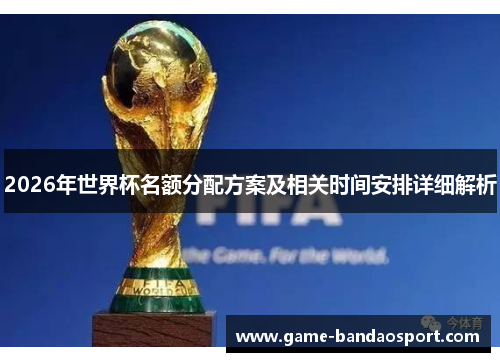 2026年世界杯名额分配方案及相关时间安排详细解析