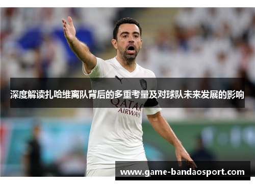 深度解读扎哈维离队背后的多重考量及对球队未来发展的影响 深度解读扎哈维离队背后的多重考量及对球队未来发展的影响
