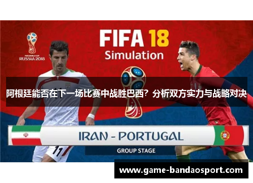 阿根廷能否在下一场比赛中战胜巴西?分析双方实力与战略对决 阿根廷能否在下一场比赛中战胜巴西?分析双方实力与战略对决