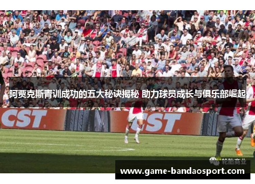 阿贾克斯青训成功的五大秘诀揭秘 助力球员成长与俱乐部崛起