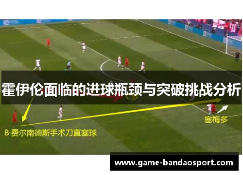 霍伊伦面临的进球瓶颈与突破挑战分析