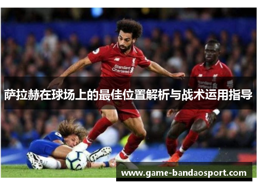 萨拉赫在球场上的最佳位置解析与战术运用指导