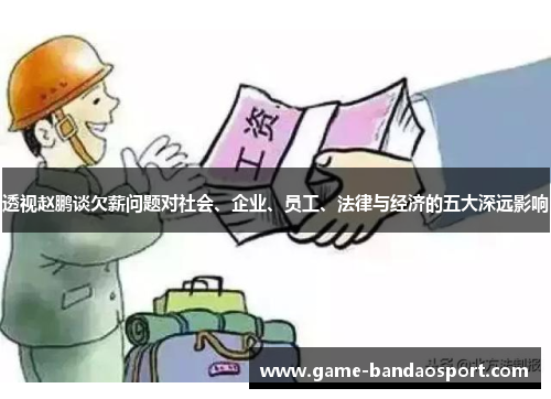 透视赵鹏谈欠薪问题对社会、企业、员工、法律与经济的五大深远影响